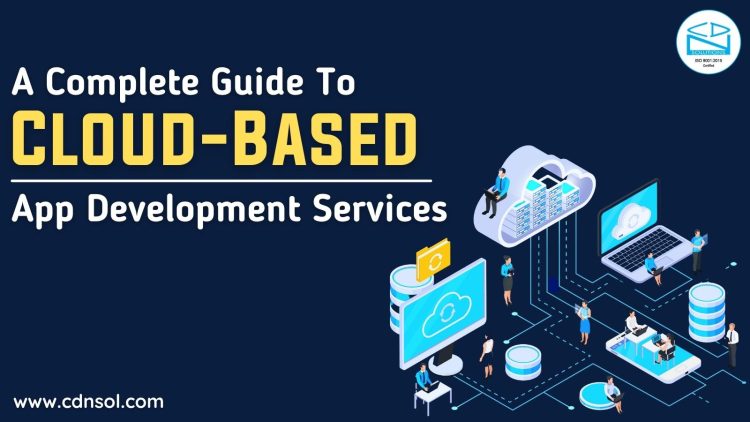 A Complete Guide To Cloud-Based App Development Services